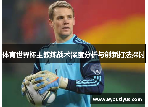 体育世界杯主教练战术深度分析与创新打法探讨