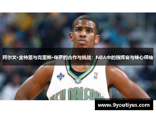 阿尔文·金特里与克里斯·保罗的合作与挑战：NBA中的指挥官与核心领袖