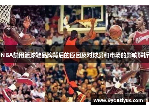 NBA禁用篮球鞋品牌背后的原因及对球员和市场的影响解析