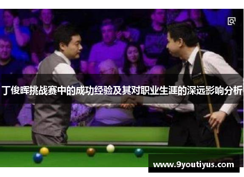 丁俊晖挑战赛中的成功经验及其对职业生涯的深远影响分析