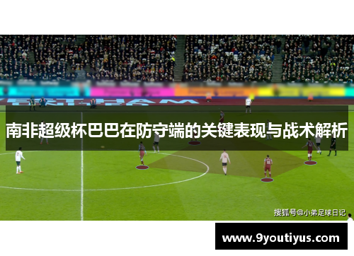 南非超级杯巴巴在防守端的关键表现与战术解析