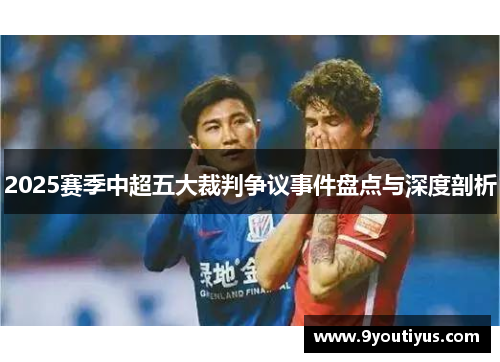 2025赛季中超五大裁判争议事件盘点与深度剖析