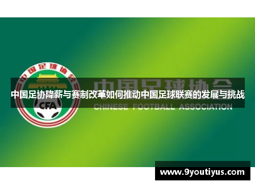 中国足协降薪与赛制改革如何推动中国足球联赛的发展与挑战