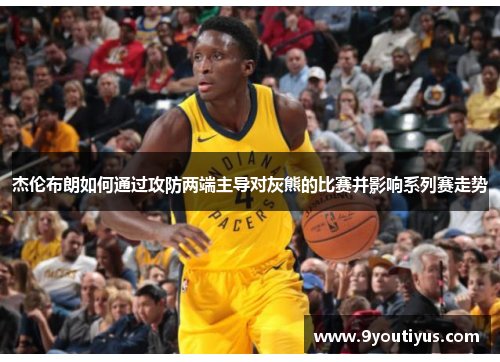 杰伦布朗如何通过攻防两端主导对灰熊的比赛并影响系列赛走势