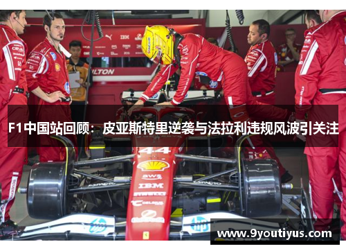 F1中国站回顾：皮亚斯特里逆袭与法拉利违规风波引关注