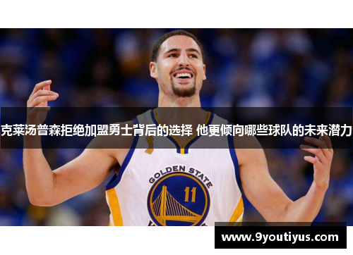 克莱汤普森拒绝加盟勇士背后的选择 他更倾向哪些球队的未来潜力
