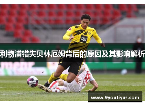 利物浦错失贝林厄姆背后的原因及其影响解析 利物浦错失贝林厄姆背后的原因及其影响解析