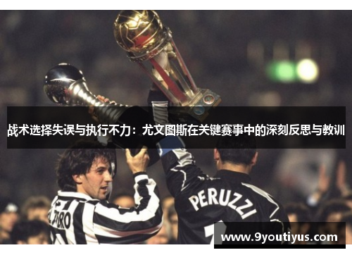 战术选择失误与执行不力:尤文图斯在关键赛事中的深刻反思与教训 战术选择失误与执行不力:尤文图斯在关键赛事中的深刻反思与教训