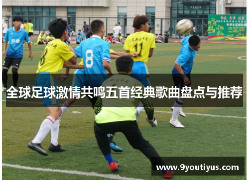 全球足球激情共鸣五首经典歌曲盘点与推荐