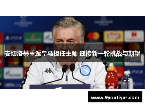安切洛蒂重返皇马担任主帅 迎接新一轮挑战与期望