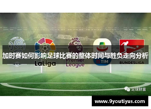 加时赛如何影响足球比赛的整体时间与胜负走向分析
