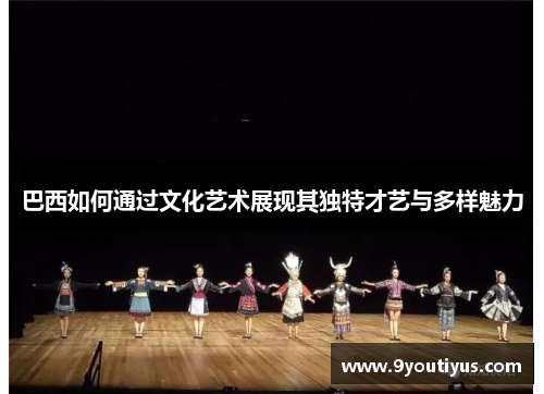 巴西如何通过文化艺术展现其独特才艺与多样魅力