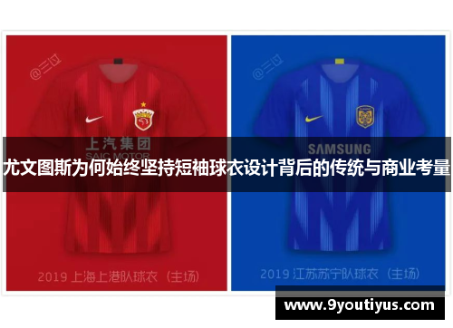 尤文图斯为何始终坚持短袖球衣设计背后的传统与商业考量