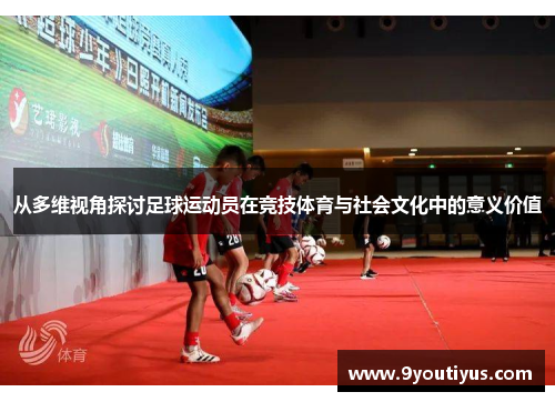 从多维视角探讨足球运动员在竞技体育与社会文化中的意义价值