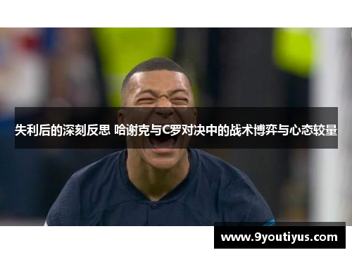 失利后的深刻反思 哈谢克与C罗对决中的战术博弈与心态较量