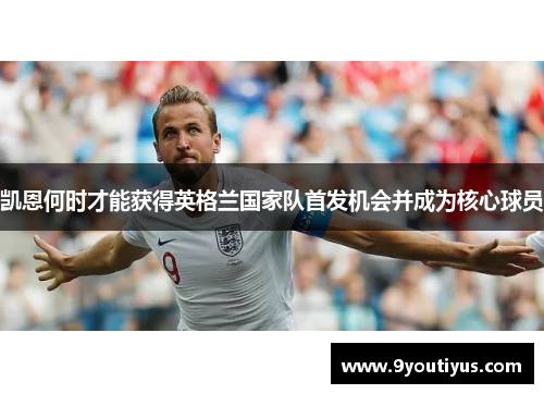 凯恩何时才能获得英格兰国家队首发机会并成为核心球员