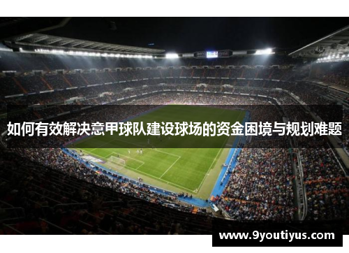 如何有效解决意甲球队建设球场的资金困境与规划难题