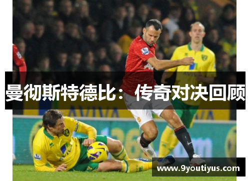 曼彻斯特德比：传奇对决回顾